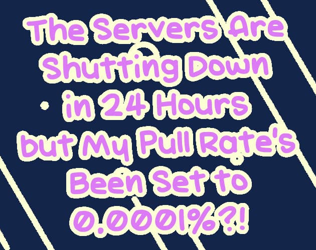 The Servers Are Shutting Down in 24 Hours but My Pull Rate's Been Set to 0.0001%?! cover
