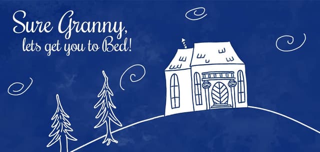 Sure Granny, let's get you to bed. cover