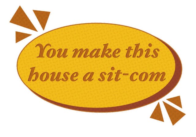 You make this house a sit-com cover